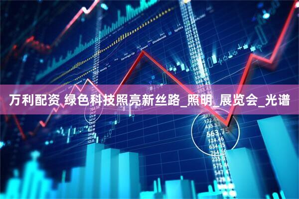 万利配资 绿色科技照亮新丝路_照明_展览会_光谱
