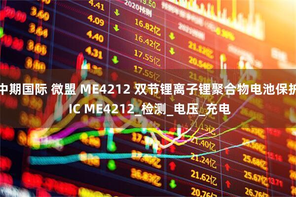 中期国际 微盟 ME4212 双节锂离子锂聚合物电池保护 IC ME4212_检测_电压_充电